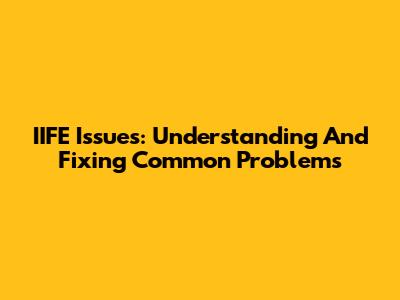IIFE Issues: Understanding And Fixing Common Problems