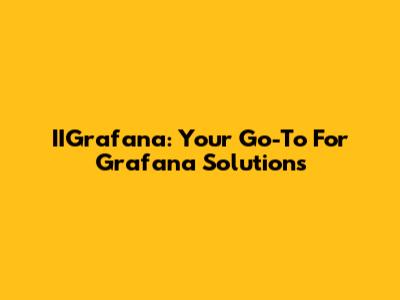 IIGrafana: Your Go-To For Grafana Solutions