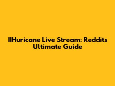 IIHuricane Live Stream: Reddit's Ultimate Guide