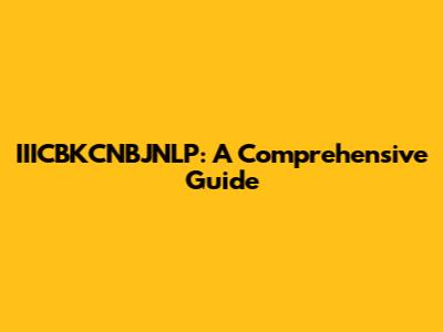 IIICBKCNBJNLP: A Comprehensive Guide