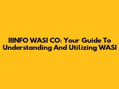 IIINFO WASI CO: Your Guide To Understanding And Utilizing WASI