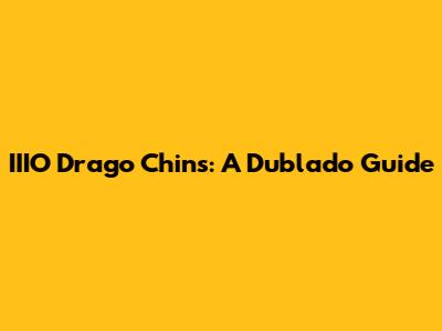 IIIO Drago Chins: A Dublado Guide