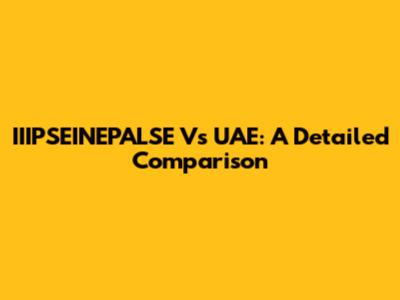 IIIPSEINEPALSE Vs UAE: A Detailed Comparison