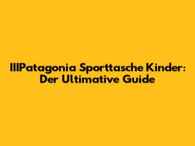 IIIPatagonia Sporttasche Kinder: Der Ultimative Guide