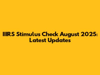 IIIRS Stimulus Check August 2025: Latest Updates