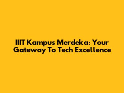 IIIT Kampus Merdeka: Your Gateway To Tech Excellence