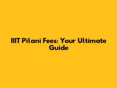 IIIT Pilani Fees: Your Ultimate Guide