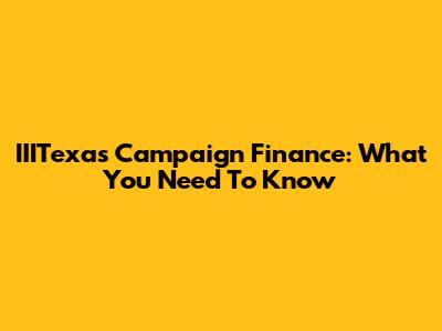 IIITexas Campaign Finance: What You Need To Know