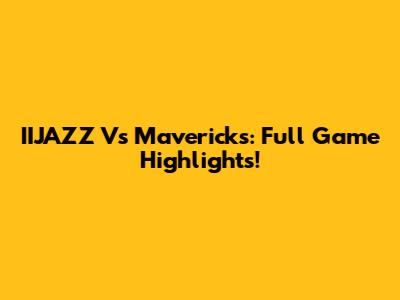 IIJAZZ Vs Mavericks: Full Game Highlights!