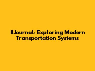 IIJournal: Exploring Modern Transportation Systems