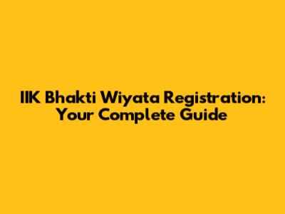 IIK Bhakti Wiyata Registration: Your Complete Guide