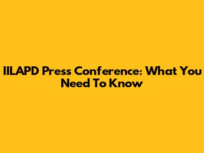 IILAPD Press Conference: What You Need To Know