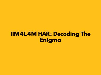 IIM4L4M HAR: Decoding The Enigma