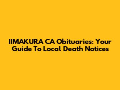 IIMAKURA CA Obituaries: Your Guide To Local Death Notices
