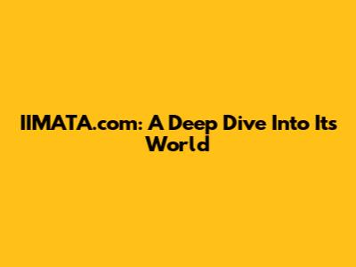 IIMATA.com: A Deep Dive Into Its World