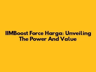 IIMBoost Force Harga: Unveiling The Power And Value