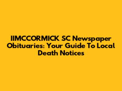 IIMCCORMICK SC Newspaper Obituaries: Your Guide To Local Death Notices