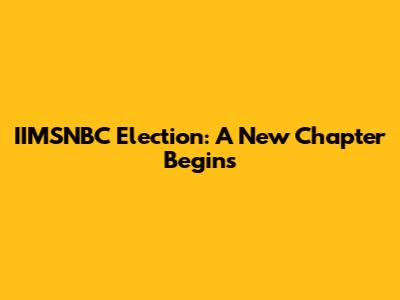 IIMSNBC Election: A New Chapter Begins
