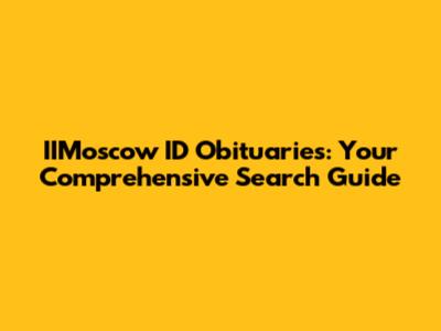 IIMoscow ID Obituaries: Your Comprehensive Search Guide
