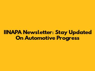 IINAPA Newsletter: Stay Updated On Automotive Progress