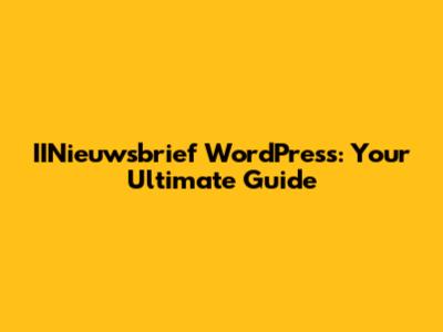 IINieuwsbrief WordPress: Your Ultimate Guide
