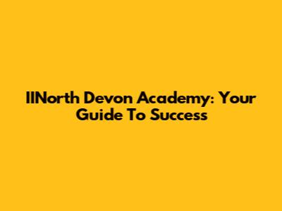IINorth Devon Academy: Your Guide To Success