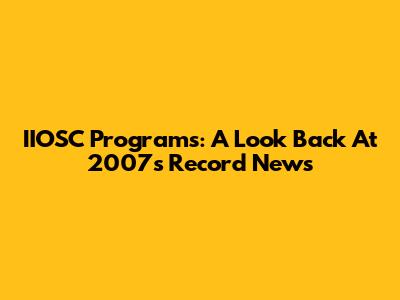 IIOSC Programs: A Look Back At 2007's Record News