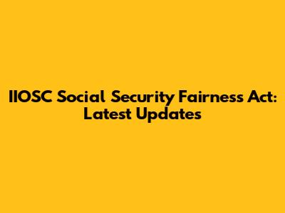 IIOSC Social Security Fairness Act: Latest Updates