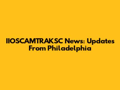 IIOSCAMTRAKSC News: Updates From Philadelphia