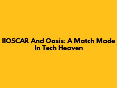 IIOSCAR And Oasis: A Match Made In Tech Heaven