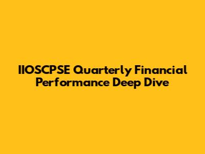 IIOSCPSE Quarterly Financial Performance Deep Dive