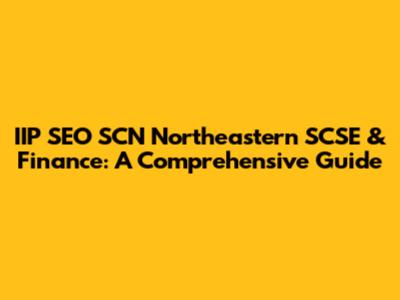 IIP SEO SCN Northeastern SCSE & Finance: A Comprehensive Guide