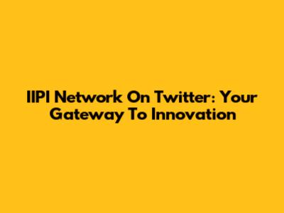IIPI Network On Twitter: Your Gateway To Innovation