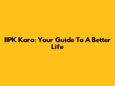 IIPK Karo: Your Guide To A Better Life