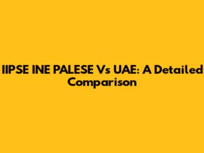 IIPSE INE PALESE Vs UAE: A Detailed Comparison