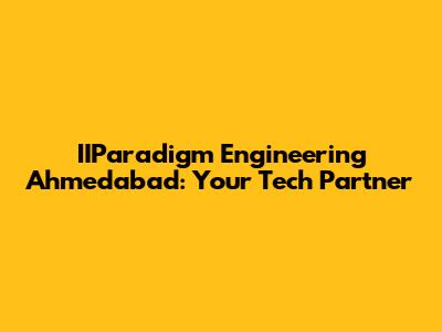 IIParadigm Engineering Ahmedabad: Your Tech Partner