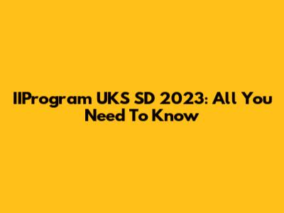 IIProgram UKS SD 2023: All You Need To Know
