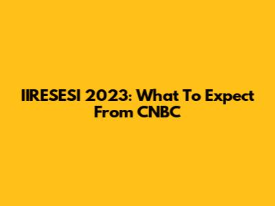 IIRESESI 2023: What To Expect From CNBC