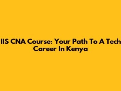 IIS CNA Course: Your Path To A Tech Career In Kenya