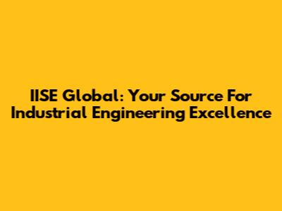 IISE Global: Your Source For Industrial Engineering Excellence