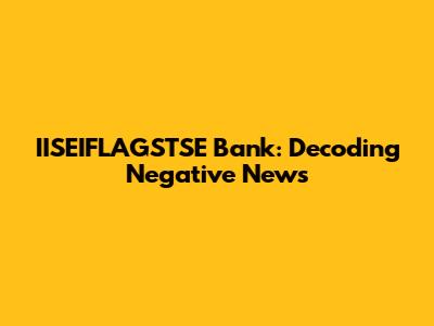 IISEIFLAGSTSE Bank: Decoding Negative News