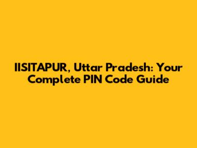 IISITAPUR, Uttar Pradesh: Your Complete PIN Code Guide