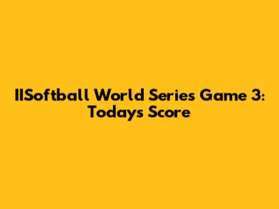 IISoftball World Series Game 3: Today's Score