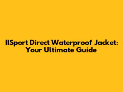 IISport Direct Waterproof Jacket: Your Ultimate Guide