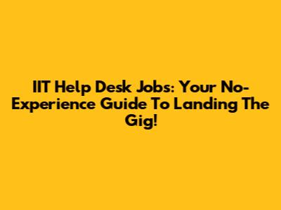 IIT Help Desk Jobs: Your No-Experience Guide To Landing The Gig!