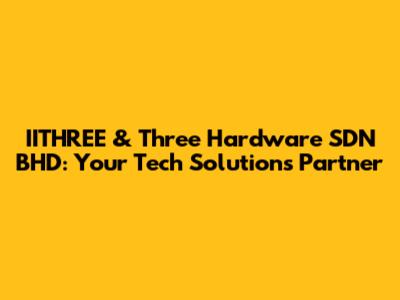 IITHREE & Three Hardware SDN BHD: Your Tech Solutions Partner
