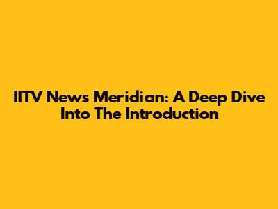 IITV News Meridian: A Deep Dive Into The Introduction