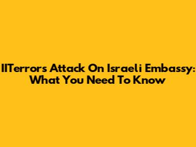 IITerror's Attack On Israeli Embassy: What You Need To Know