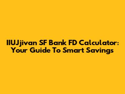 IIUJjivan SF Bank FD Calculator: Your Guide To Smart Savings