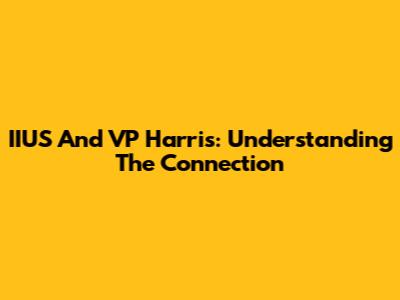 IIUS And VP Harris: Understanding The Connection